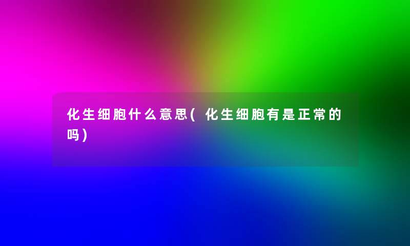 化生细胞什么意思(化生细胞有是正常的吗) 化生细胞什么意思(化生细胞有是正常的吗)