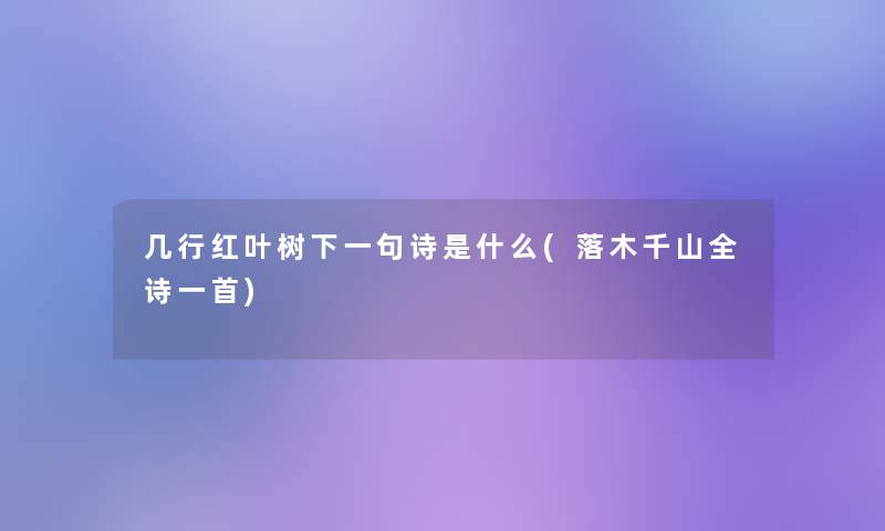 几行红叶树下一句诗是什么(落木千山全诗一首) 几行红叶树下一句诗是什么(落木千山全诗一首)
