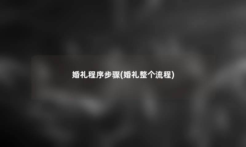 婚礼程序步骤(婚礼整个流程) 婚礼程序步骤(婚礼整个流程)