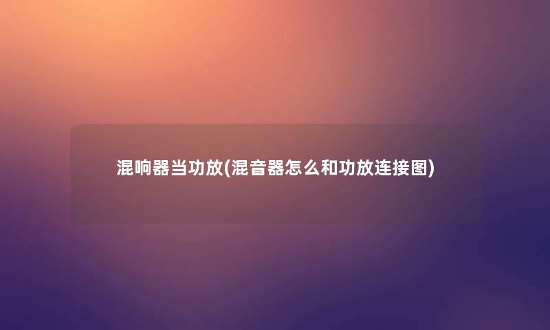 混响器当功放(混音器怎么和功放连接图) 混响器当功放(混音器怎么和功放连接图)