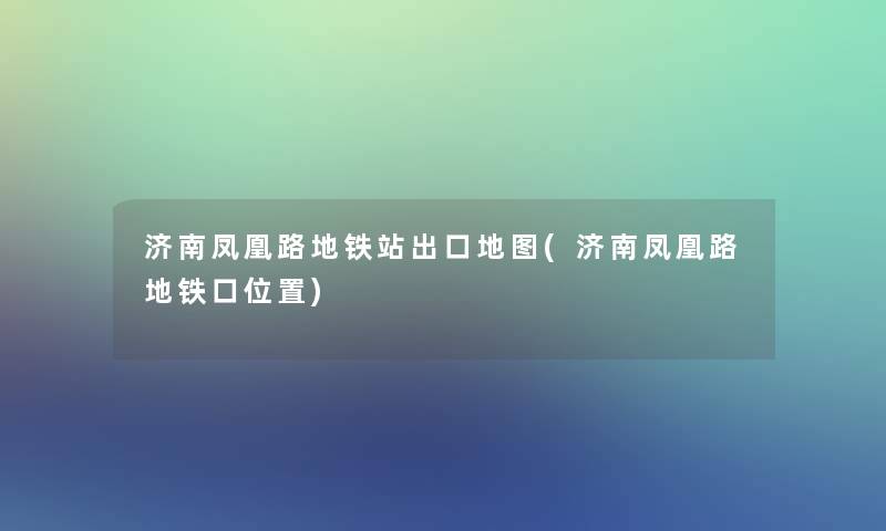 济南凤凰路地铁站出口地图(济南凤凰路地铁口位置) 济南凤凰路地铁站出口地图(济南凤凰路地铁口位置)