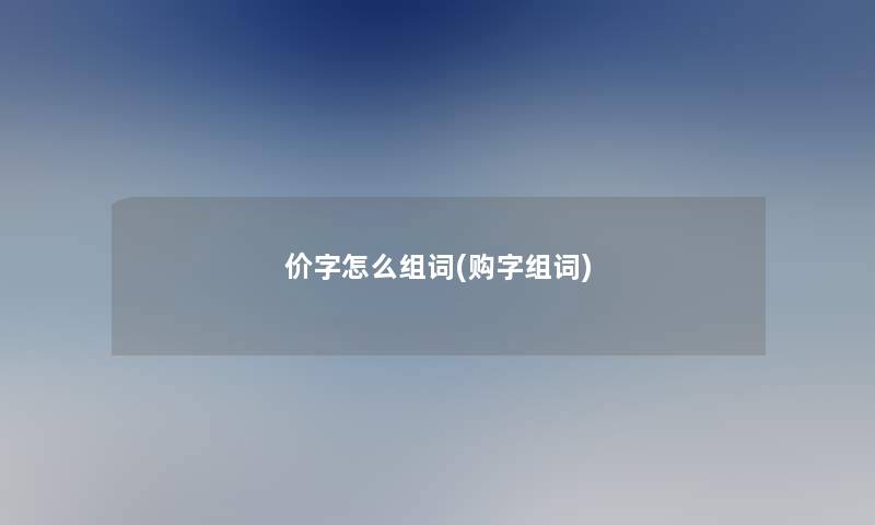 价字怎么组词(购字组词) 价字怎么组词(购字组词)