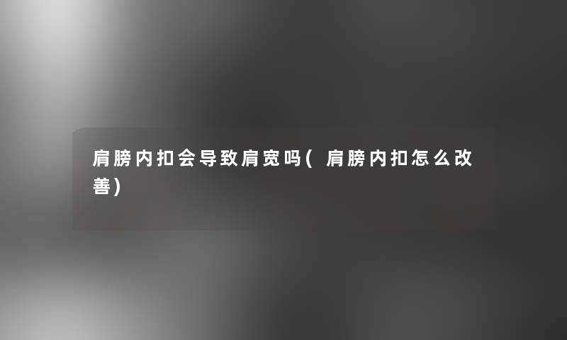 肩膀内扣会导致肩宽吗(肩膀内扣怎么改善) 肩膀内扣会导致肩宽吗(肩膀内扣怎么改善)