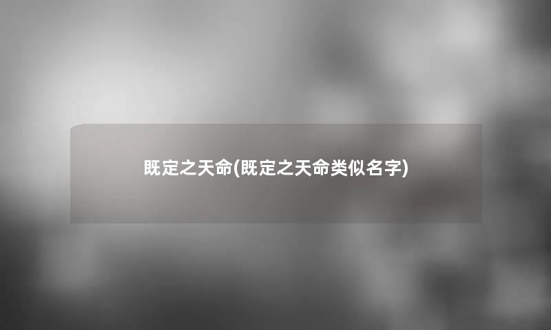 既定之天命(既定之天命类似名字) 既定之天命(既定之天命类似名字)