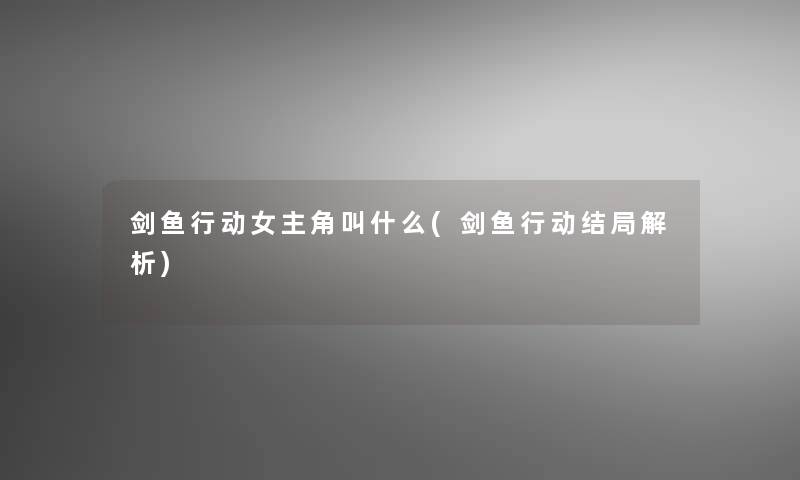 剑鱼行动女主角叫什么(剑鱼行动结局解析) 剑鱼行动女主角叫什么(剑鱼行动结局解析)