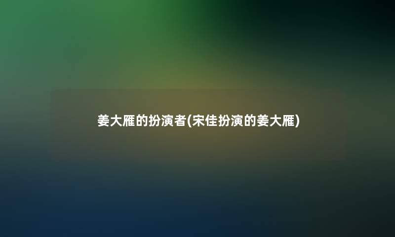 姜大雁的扮演者(宋佳扮演的姜大雁) 姜大雁的扮演者(宋佳扮演的姜大雁)