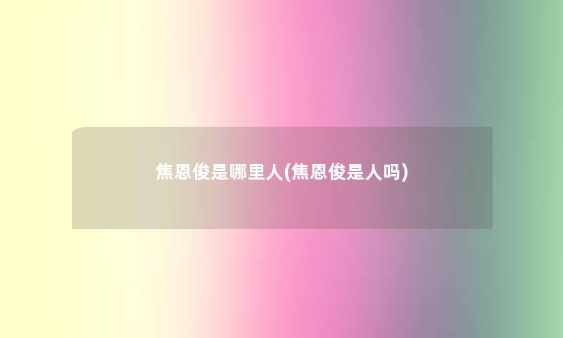 焦恩俊是哪里人(焦恩俊是人吗) 焦恩俊是哪里人(焦恩俊是人吗)
