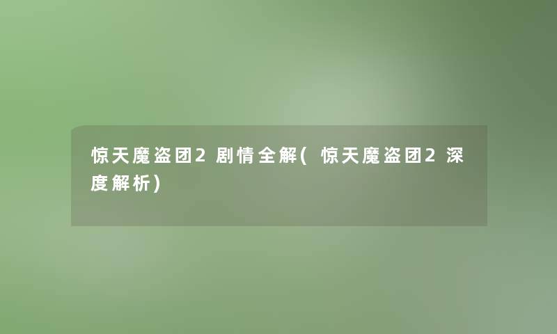 惊天魔盗团2剧情全解(惊天魔盗团2深度解析) 惊天魔盗团2剧情全解(惊天魔盗团2深度解析)