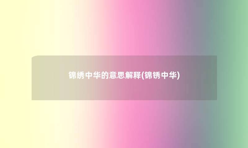 锦绣中华的意思解释(锦锈中华) 锦绣中华的意思解释(锦锈中华)