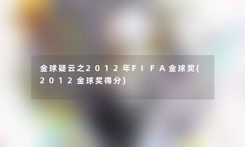 金球疑云之2012年FIFA金球奖(2012金球奖得分) 金球疑云之2012年FIFA金球奖(2012金球奖得分)