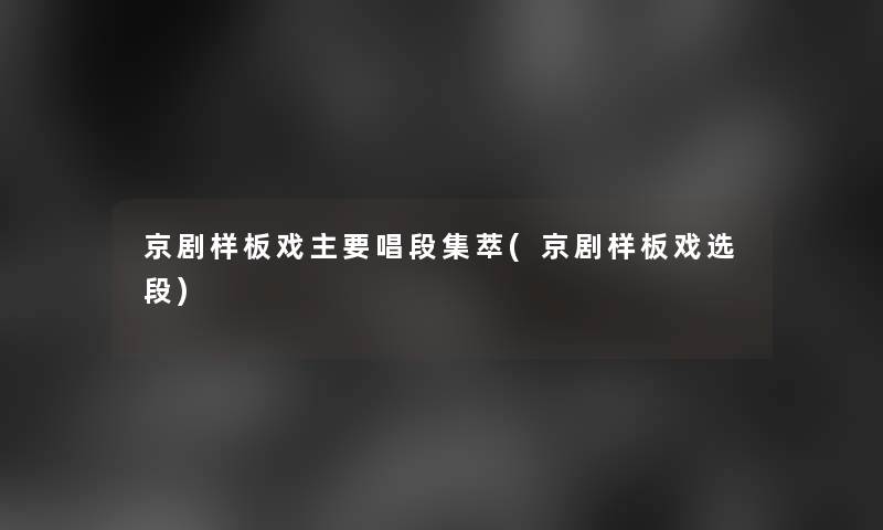 京剧样板戏主要唱段集萃(京剧样板戏选段) 京剧样板戏主要唱段集萃(京剧样板戏选段)