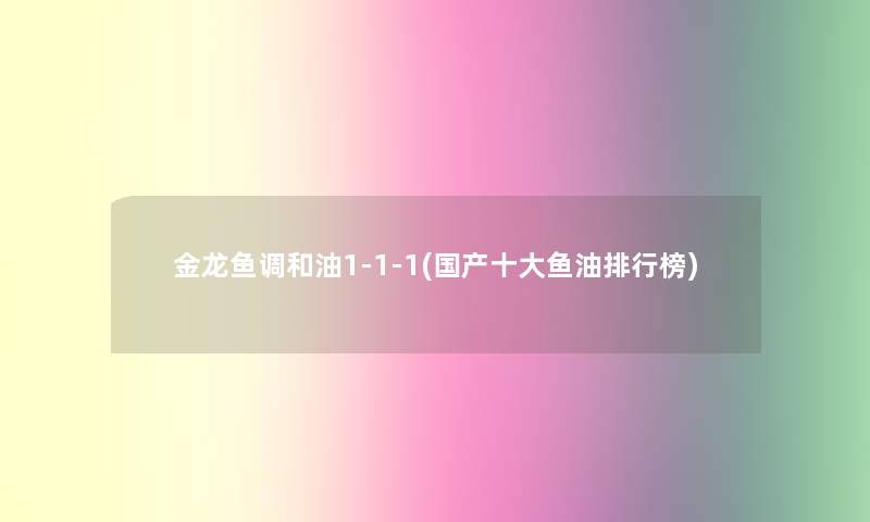 金龙鱼调和油1-1-1(国产一些鱼油整理榜) 金龙鱼调和油1-1-1(国产一些鱼油整理榜)
