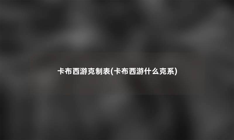卡布西游克制表(卡布西游什么克系) 卡布西游克制表(卡布西游什么克系)