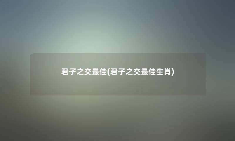君子之交理想(君子之交理想生肖) 君子之交理想(君子之交理想生肖)