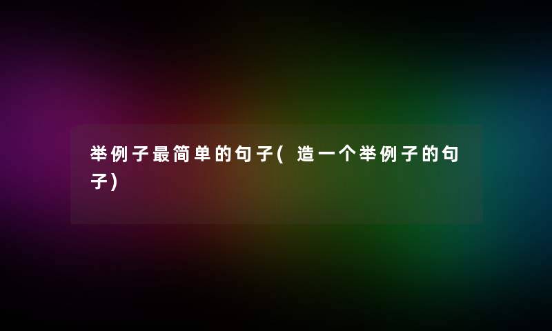 举例子简单的句子(造一个举例子的句子) 举例子简单的句子(造一个举例子的句子)