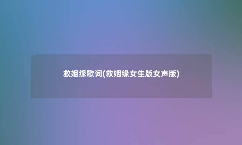 救姻缘歌词(救姻缘女生版女声版) 救姻缘歌词(救姻缘女生版女声版)