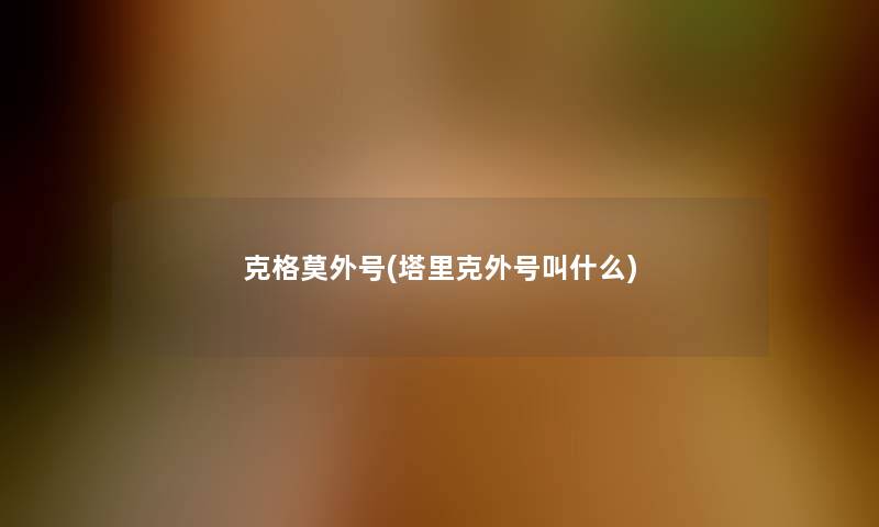 克格莫外号(塔里克外号叫什么) 克格莫外号(塔里克外号叫什么)