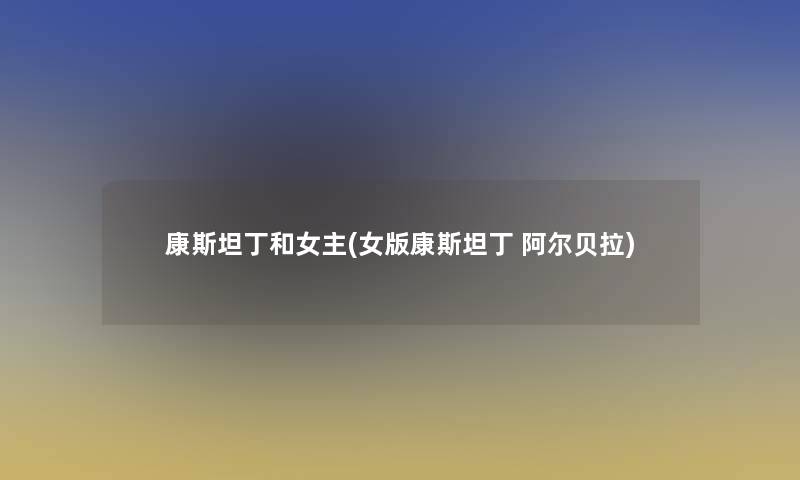 康斯坦丁和女主(女版康斯坦丁 阿尔贝拉)