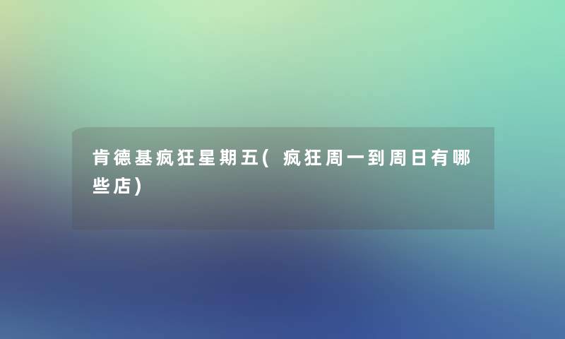 肯德基疯狂星期五(疯狂周一到周日有哪些店) 肯德基疯狂星期五(疯狂周一到周日有哪些店)