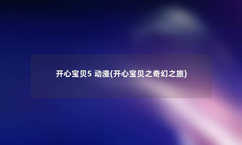 开心宝贝5 动漫(开心宝贝之奇幻之旅) 开心宝贝5 动漫(开心宝贝之奇幻之旅)