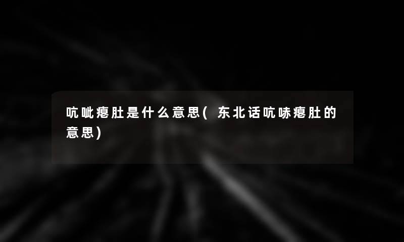 吭呲瘪肚是什么意思(东北话吭哧瘪肚的意思) 吭呲瘪肚是什么意思(东北话吭哧瘪肚的意思)