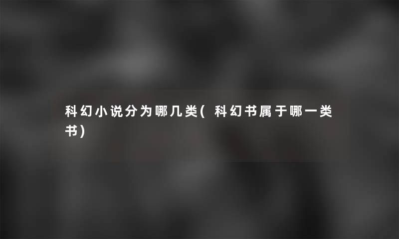 科幻小说分为哪几类(科幻书属于哪一类书) 科幻小说分为哪几类(科幻书属于哪一类书)