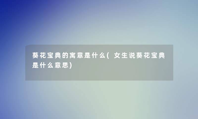 葵花宝典的寓意是什么(女生说葵花宝典是什么意思) 葵花宝典的寓意是什么(女生说葵花宝典是什么意思)