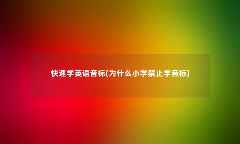 快速学英语音标(为什么小学禁止学音标) 快速学英语音标(为什么小学禁止学音标)