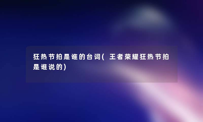 狂热节拍是谁的台词(王者荣耀狂热节拍是谁说的) 狂热节拍是谁的台词(王者荣耀狂热节拍是谁说的)