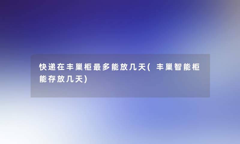 快递在丰巢柜多能放几天(丰巢智能柜能存放几天) 快递在丰巢柜多能放几天(丰巢智能柜能存放几天)