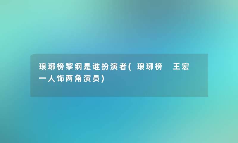琅琊榜黎纲是谁扮演者(琅琊榜 王宏 一人饰两角演员) 琅琊榜黎纲是谁扮演者(琅琊榜 王宏 一人饰两角演员)