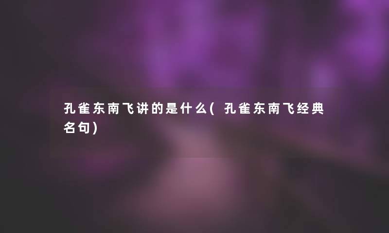 孔雀东南飞讲的是什么(孔雀东南飞经典名句) 孔雀东南飞讲的是什么(孔雀东南飞经典名句)