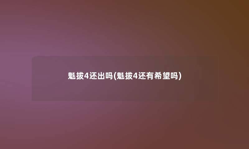 魁拔4还出吗(魁拔4还有希望吗) 魁拔4还出吗(魁拔4还有希望吗)