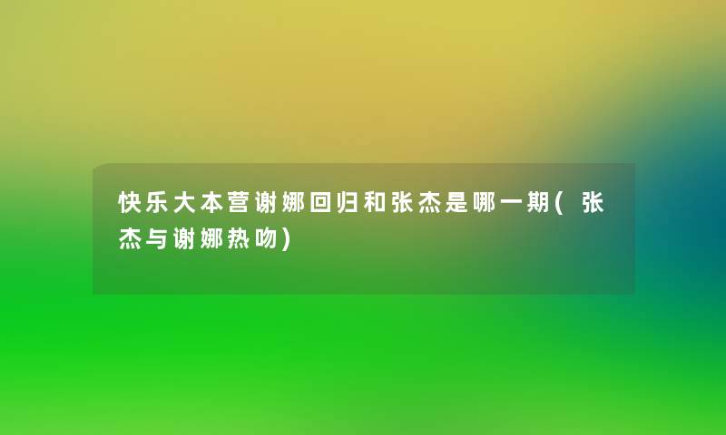 快乐大本营谢娜回归和张杰是哪一期(张杰与谢娜热吻) 快乐大本营谢娜回归和张杰是哪一期(张杰与谢娜热吻)