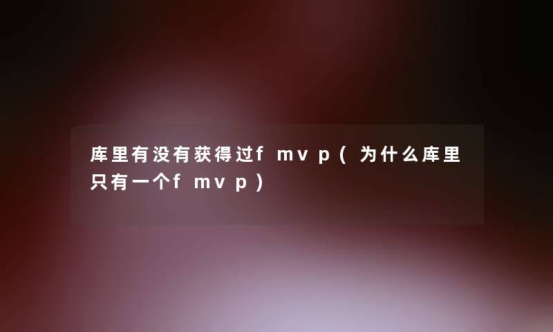 库里有没有获得过fmvp(为什么库里只有一个fmvp) 库里有没有获得过fmvp(为什么库里只有一个fmvp)