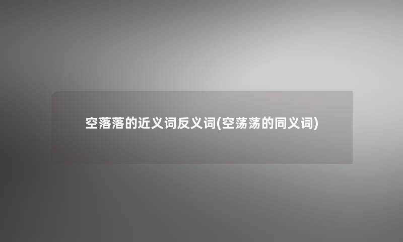 空落落的近义词反义词(空荡荡的同义词) 空落落的近义词反义词(空荡荡的同义词)