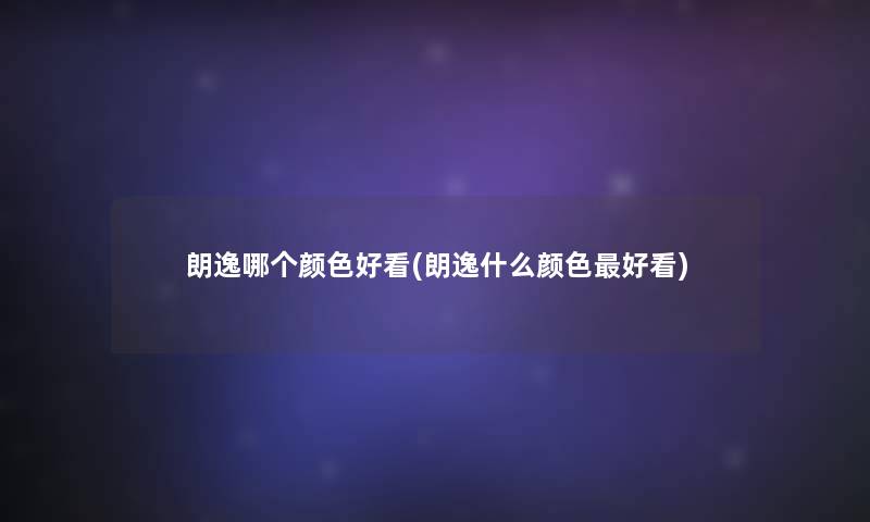 朗逸哪个颜色好看(朗逸什么颜色好看) 朗逸哪个颜色好看(朗逸什么颜色好看)