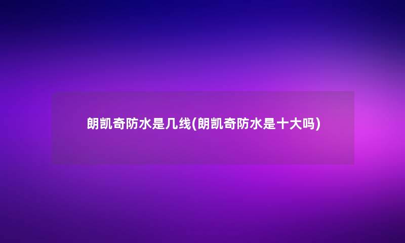 朗凯奇防水是几线(朗凯奇防水是一些吗) 朗凯奇防水是几线(朗凯奇防水是一些吗)