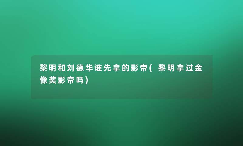 黎明和刘德华谁先拿的影帝(黎明拿过金像奖影帝吗) 黎明和刘德华谁先拿的影帝(黎明拿过金像奖影帝吗)