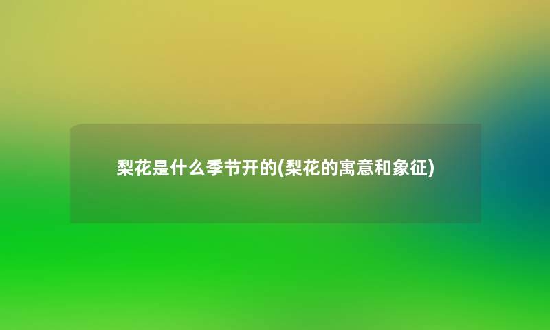 梨花是什么季节开的(梨花的寓意和象征) 梨花是什么季节开的(梨花的寓意和象征)
