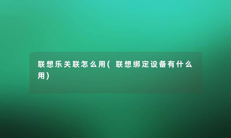 联想乐关联怎么用(联想绑定设备有什么用) 联想乐关联怎么用(联想绑定设备有什么用)