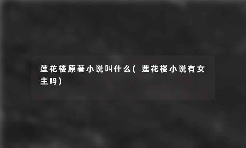 莲花楼原著小说叫什么(莲花楼小说有女主吗) 莲花楼原著小说叫什么(莲花楼小说有女主吗)