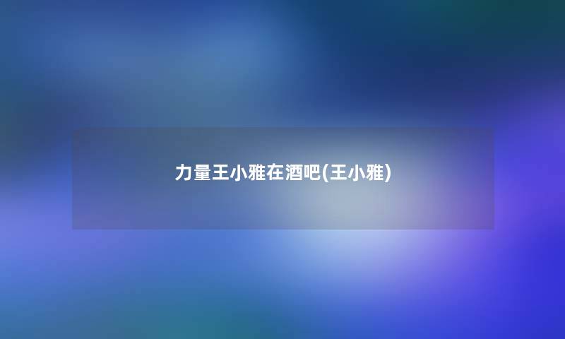 力量王小雅在酒吧(王小雅) 力量王小雅在酒吧(王小雅)