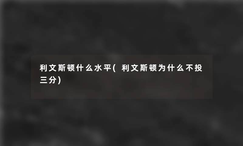 利文斯顿什么水平(利文斯顿为什么不投三分) 利文斯顿什么水平(利文斯顿为什么不投三分)