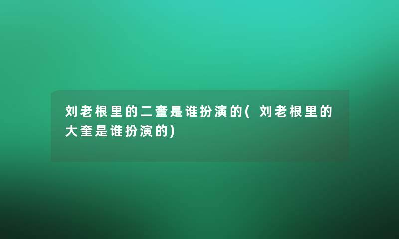 刘老根里的二奎是谁扮演的(刘老根里的大奎是谁扮演的) 刘老根里的二奎是谁扮演的(刘老根里的大奎是谁扮演的)