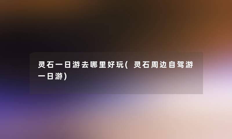 灵石一日游去哪里好玩(灵石周边自驾游一日游) 灵石一日游去哪里好玩(灵石周边自驾游一日游)