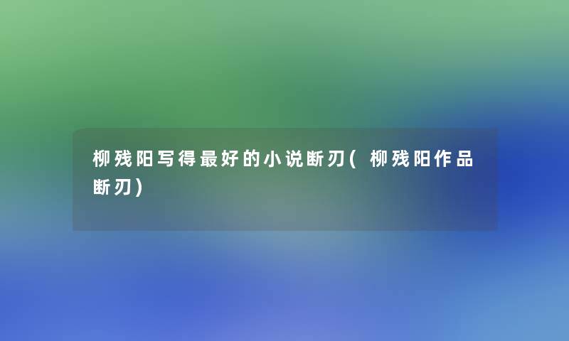 柳残阳写得好的小说断刃(柳残阳作品断刃) 柳残阳写得好的小说断刃(柳残阳作品断刃)