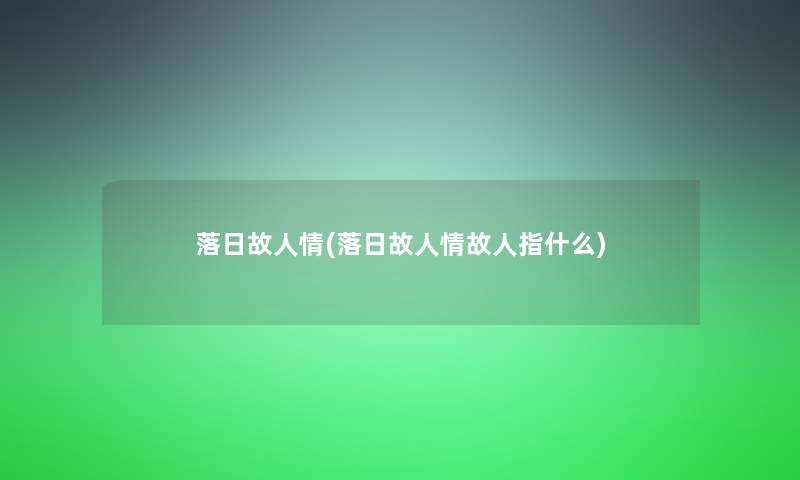 落日故人情(落日故人情故人指什么) 落日故人情(落日故人情故人指什么)
