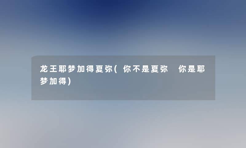 龙王耶梦加得夏弥(你不是夏弥 你是耶梦加得) 龙王耶梦加得夏弥(你不是夏弥 你是耶梦加得)