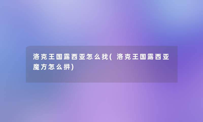 洛克王国露西亚怎么找(洛克王国露西亚魔方怎么拼) 洛克王国露西亚怎么找(洛克王国露西亚魔方怎么拼)